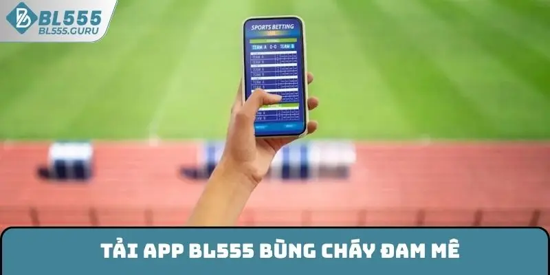 Tải App BL555 Nhanh Chóng An Toàn Trên 2 Hệ Điều Hành 5 Tải app BL555 bùng cháy đam mê