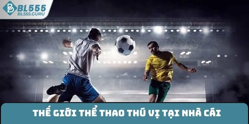 Thể Thao BL555 - Địa Điểm Giải Trí Hàng Đầu Hiện Nay 6 Thế giới thể thao BL555 thú vị