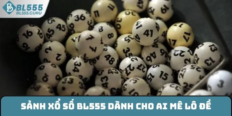 Xổ Số BL555 - Đắm Chìm Trong Cảm Xúc Săn Thưởng Bùng Nổ 6 Sảnh xổ số BL555 dành cho những ai mê lô đề
