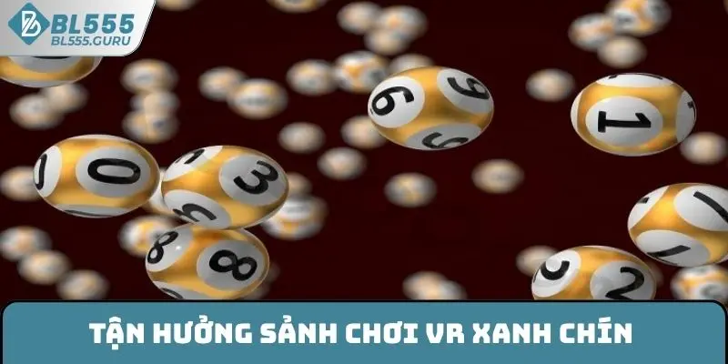 Xổ Số BL555 - Đắm Chìm Trong Cảm Xúc Săn Thưởng Bùng Nổ 8 Tận hưởng sảnh chơi VR xanh chín