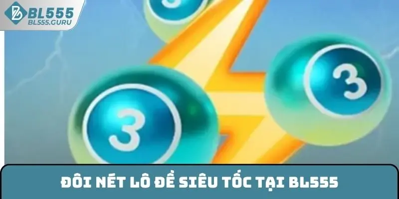 Lô Đề Siêu Tốc BL555 - Cách Chơi Cùng Mẹo Hay Nên Thử 5 Đôi nét lô đề siêu tốc tại BL555