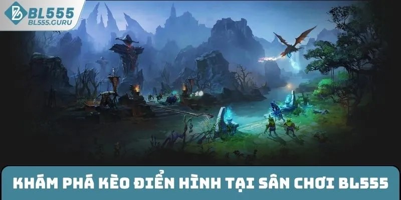 Dota 2 - Chơi Cá Cược Đơn Giản, Nhận Thưởng Trong Tầm Tay 6 Khám phá các kèo điển hình tại sân chơi BL555