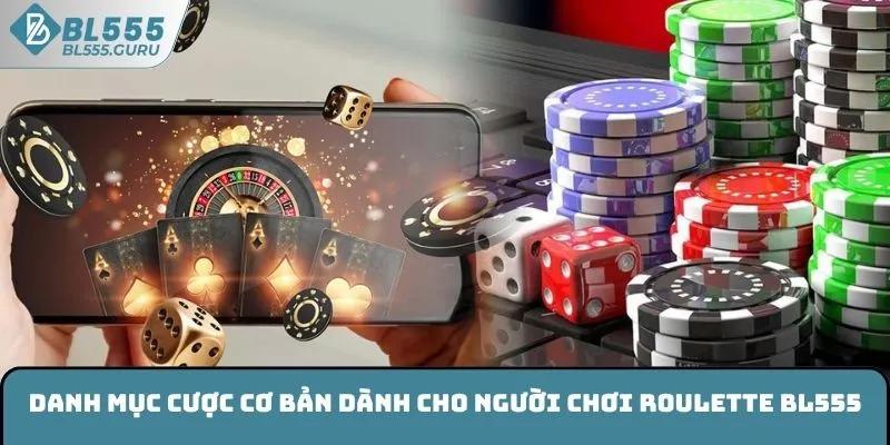 Roulette BL555 - Thử Vận May Cùng Vòng Xoay Kịch Tính 6 Danh mục cược cơ bản dành cho người chơi Roulette BL555